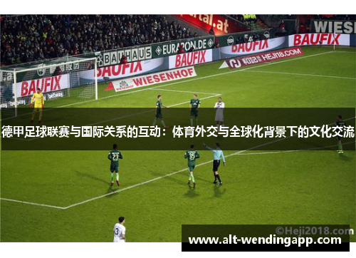 德甲足球联赛与国际关系的互动：体育外交与全球化背景下的文化交流