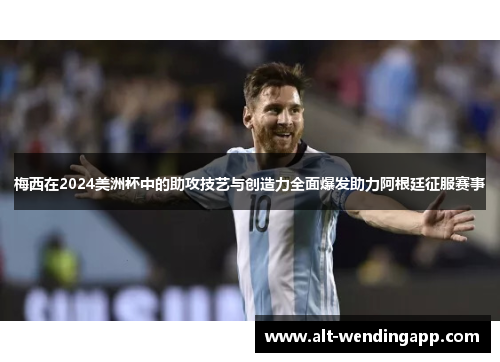 梅西在2024美洲杯中的助攻技艺与创造力全面爆发助力阿根廷征服赛事