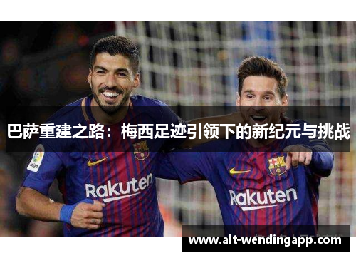 巴萨重建之路：梅西足迹引领下的新纪元与挑战
