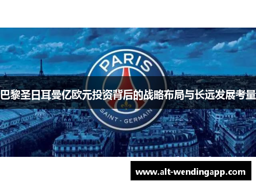 巴黎圣日耳曼亿欧元投资背后的战略布局与长远发展考量