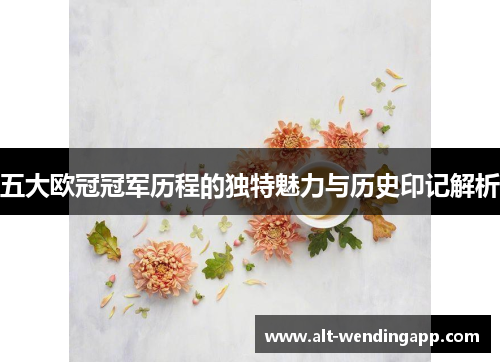 五大欧冠冠军历程的独特魅力与历史印记解析