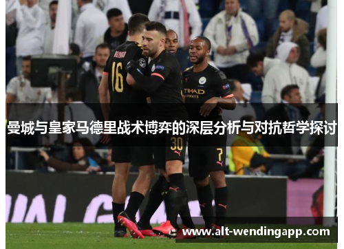 曼城与皇家马德里战术博弈的深层分析与对抗哲学探讨