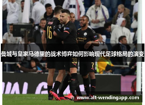 曼城与皇家马德里的战术博弈如何影响现代足球格局的演变