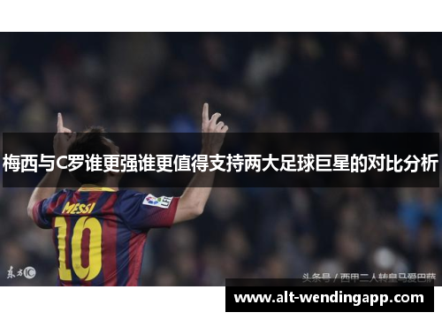梅西与C罗谁更强谁更值得支持两大足球巨星的对比分析