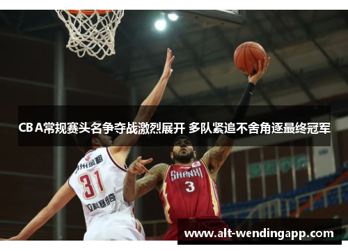 CBA常规赛头名争夺战激烈展开 多队紧追不舍角逐最终冠军