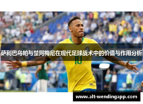萨利巴乌帕与楚阿梅尼在现代足球战术中的价值与作用分析