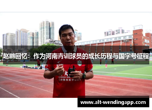 赵鹏回忆：作为河南青训球员的成长历程与国字号征程