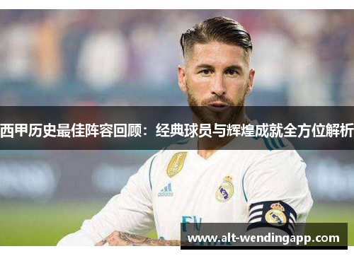 西甲历史最佳阵容回顾：经典球员与辉煌成就全方位解析