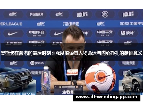 奥斯卡在海港的最后时刻：深度解读其人物命运与内心挣扎的象征意义