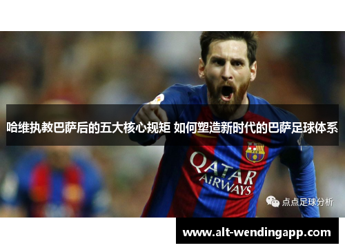 哈维执教巴萨后的五大核心规矩 如何塑造新时代的巴萨足球体系