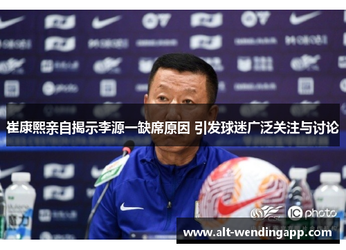 崔康熙亲自揭示李源一缺席原因 引发球迷广泛关注与讨论