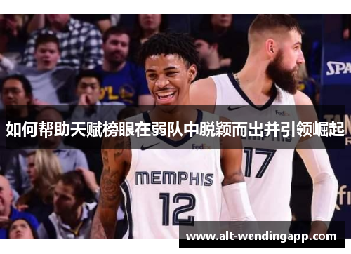 如何帮助天赋榜眼在弱队中脱颖而出并引领崛起