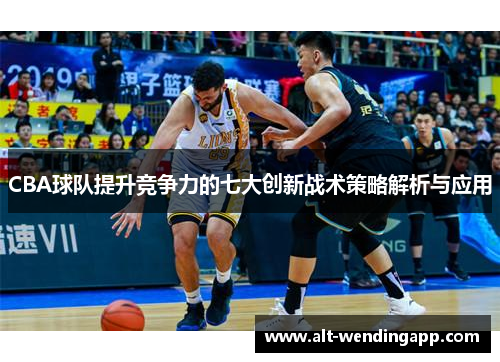 CBA球队提升竞争力的七大创新战术策略解析与应用