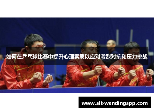 如何在乒乓球比赛中提升心理素质以应对激烈对抗和压力挑战