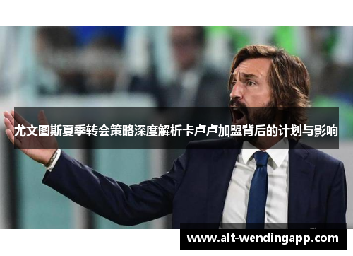 尤文图斯夏季转会策略深度解析卡卢卢加盟背后的计划与影响