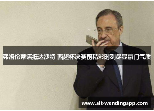 弗洛伦蒂诺抵达沙特 西超杯决赛前精彩时刻尽显豪门气质