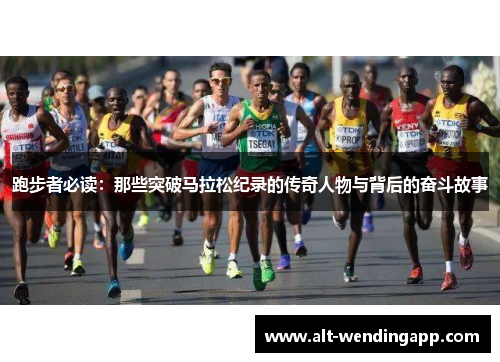 跑步者必读：那些突破马拉松纪录的传奇人物与背后的奋斗故事