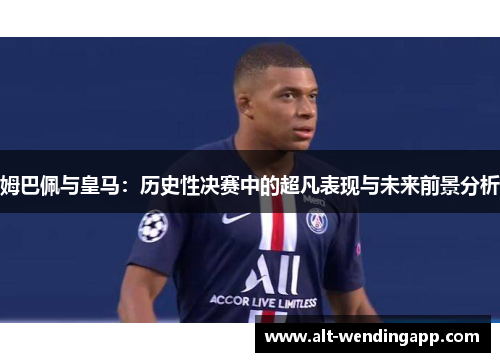 姆巴佩与皇马：历史性决赛中的超凡表现与未来前景分析