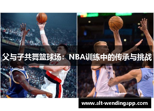 父与子共舞篮球场：NBA训练中的传承与挑战