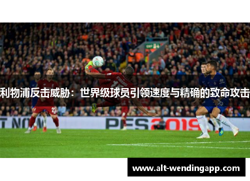 利物浦反击威胁：世界级球员引领速度与精确的致命攻击