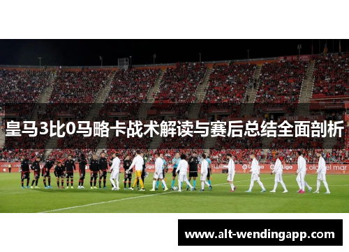 皇马3比0马略卡战术解读与赛后总结全面剖析
