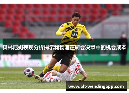 贝林厄姆表现分析揭示利物浦在转会决策中的机会成本