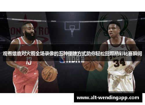 观看雄鹿对火箭全场录像的五种便捷方式助你轻松回顾精彩比赛瞬间