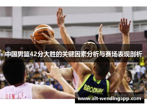 中国男篮42分大胜的关键因素分析与赛场表现剖析
