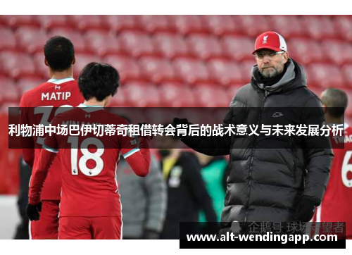 利物浦中场巴伊切蒂奇租借转会背后的战术意义与未来发展分析