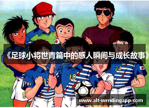 《足球小将世青篇中的感人瞬间与成长故事》
