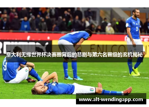 意大利无缘世界杯决赛圈背后的悲剧与第六名晋级的玄机揭秘