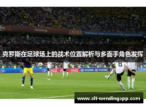 克罗斯在足球场上的战术位置解析与多面手角色发挥