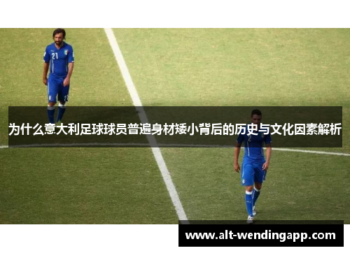 为什么意大利足球球员普遍身材矮小背后的历史与文化因素解析