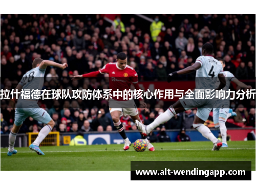 拉什福德在球队攻防体系中的核心作用与全面影响力分析