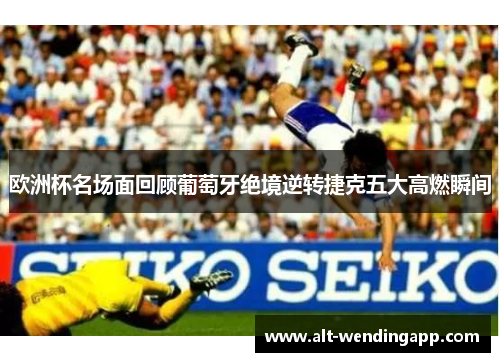 欧洲杯名场面回顾葡萄牙绝境逆转捷克五大高燃瞬间