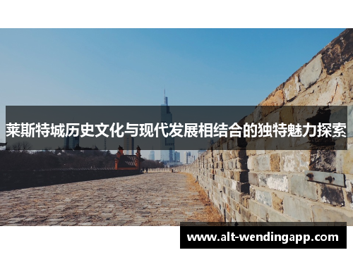莱斯特城历史文化与现代发展相结合的独特魅力探索