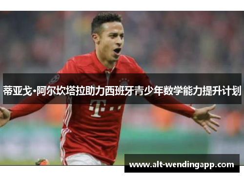 蒂亚戈·阿尔坎塔拉助力西班牙青少年数学能力提升计划