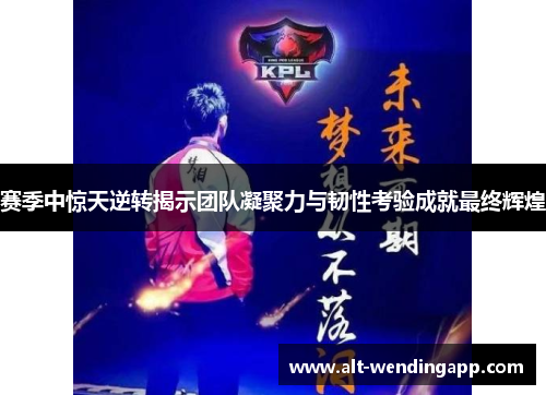 赛季中惊天逆转揭示团队凝聚力与韧性考验成就最终辉煌