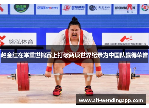 赵金红在举重世锦赛上打破两项世界纪录为中国队赢得荣誉