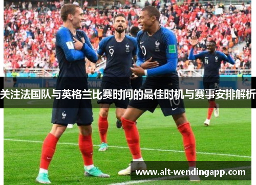 关注法国队与英格兰比赛时间的最佳时机与赛事安排解析 关注法国队与英格兰比赛时间的最佳时机与赛事安排解析