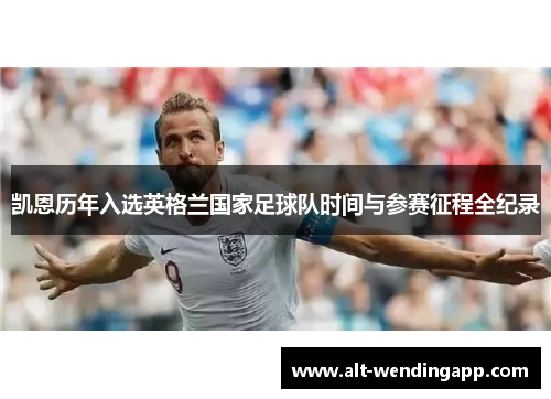 凯恩历年入选英格兰国家足球队时间与参赛征程全纪录