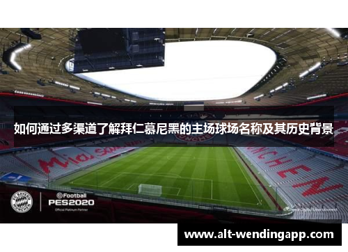 如何通过多渠道了解拜仁慕尼黑的主场球场名称及其历史背景